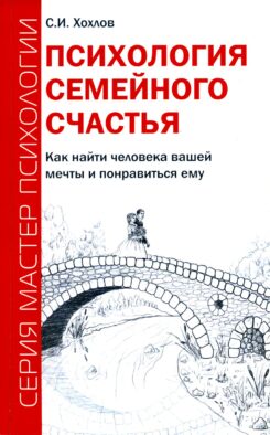 Психология семейного счастья. Как найти человека вашей мечты и понравиться ему