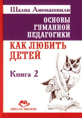 Основы гуманной педагогики. В 20-ти кн. Кн. 2. Как любить детей. 3-е изд