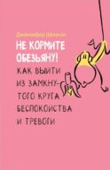 Не кормите обезьяну! Как выйти из замкнутого круга беспокойства и тревоги (обл.)