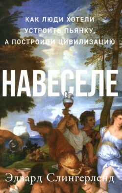 Навеселе: Как люди хотели устроить пьянку, а построили цивилизацию (обл.)