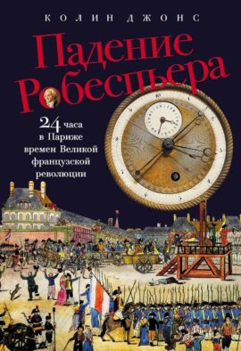 Падение Робеспьера: 24 часа в Париже времен Великой французской революции