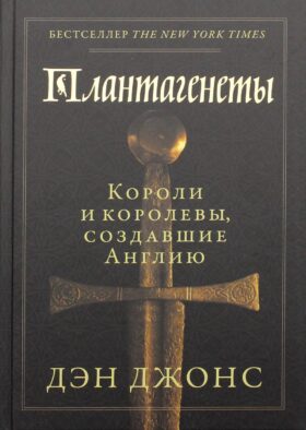 Плантагенеты: Короли и королевы, создавшие Англию