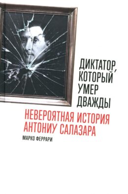 Диктатор, который умер дважды: Невероятная история Антониу Салазара