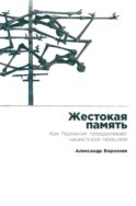 Жестокая память: Как Германия преодолевает нацистcкое прошлое