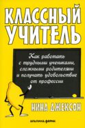 Классный учитель: Как работать с трудными учениками, сложными родителями и получать удовольствие от профессии