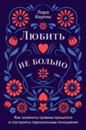 Любить - не больно. Как залечить травмы прошлого и построить гармоничные отношения