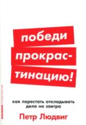 Победи прокрастинацию! Как перестать откладывать дела на завтра