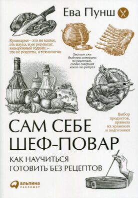 Сам себе шеф-повар: Как научиться готовить без рецептов. 2-е изд. Пунш Е.