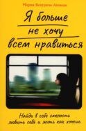 Я больше не хочу всем нравиться: Найди в себе смелость любить себя и жить как хочешь