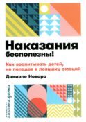 Наказания бесполезны! Как воспитывать детей, не попадая в ловушку эмоций