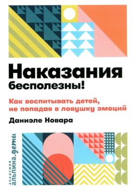 Наказания бесполезны! Как воспитывать детей, не попадая в ловушку эмоций