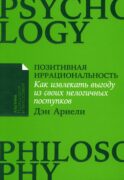Позитивная иррациональность: Как извлекать выгоду из своих нелогичных поступков