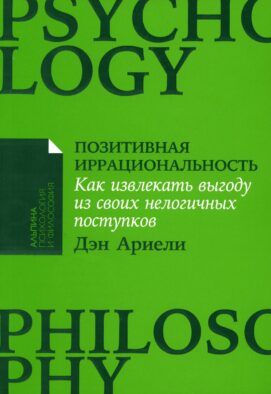 Позитивная иррациональность: Как извлекать выгоду из своих нелогичных поступков