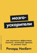 Мозгоускорители: Как научиться эффективно мыслить, используя приемы из разных наук