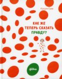 Как же теперь сказать правду?