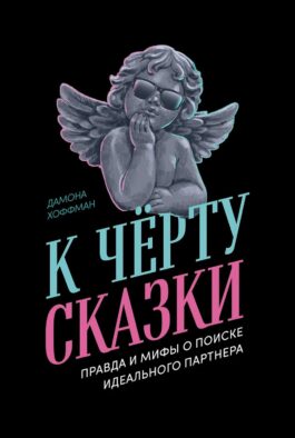К черту сказки: Правда и мифы о поиске идеального партнера