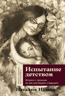 Испытание детством: Встреча с прошлым во имя настоящего и будущего. 6-е изд, прераб. и доп