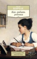 Как любить ребенка: книга о воспитании