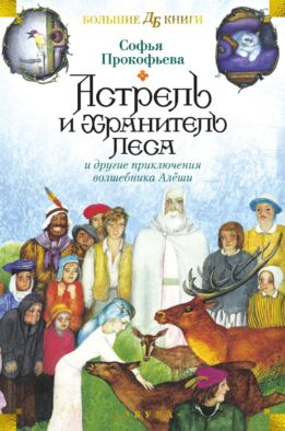 Астрель и Хранитель Леса и другие приключения волшебника Алеши: сказочные повести