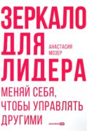 Зеркало для лидера. Меняй себя, чтобы управлять другими