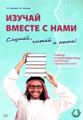 Изучай вместе с нами (Слушай, читай, пиши!): Учебник по арабскому языку (нормативный и продвинутый уровни). В 4 ч. Ч. 4