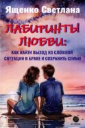 Лабиринты любви: как найти выход из сложных ситуаций в браке и сохранить семью