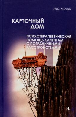 Карточный дом. Психотерапевтическая помощь клиентам с пограничными расстройствами. 4-е изд