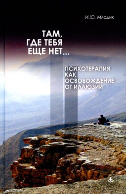 Там, где тебя еще нет… Психотерапия как освобождение от иллюзий. 5-е изд