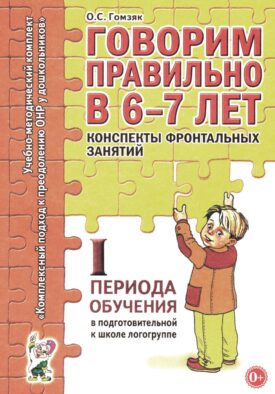Говорим правильно в 6-7 лет. Конспекты фронтальных занятий 1 периода в подготовительной к школе логогруппе