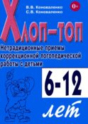 Хлоп-топ. Нетрадиционные приемы коррекционной логопедической работы с детьми 6-12 лет