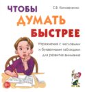 Чтобы думать быстрее. Упражнения с числовыми и буквенными таблицами для развития внимания