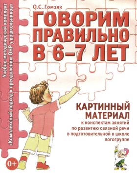 Говорим правильно в 6-7 лет. Картинный материал к конспектам занятий по развитию связной речи в подготовительной к школе логогруппе