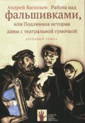 Работа над фальшивками или Подлинная история дамы с театральной сумочкой. Архивный роман: документальный роман