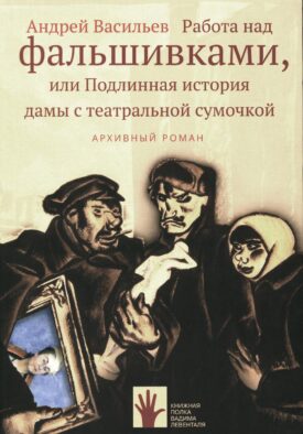 Работа над фальшивками или Подлинная история дамы с театральной сумочкой. Архивный роман: документальный роман