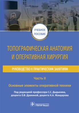 Топографическая анатомия и оперативная хирургия. Руководство к практическим занятиям. В 2 ч. Ч. 2: Основные элементы оперативной техники: Учебное посо
