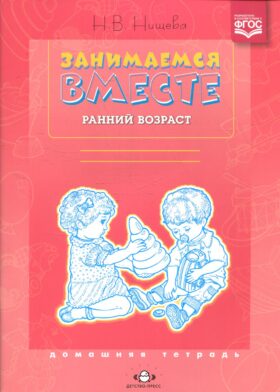 Занимаемся вместе. Ранний возраст. Домашняя тетрадь