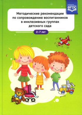 Методические рекомендации по сопровождению воспитанников в инклюзивных группах детского сада. 2-7 лет