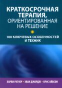 Краткосрочная терапия, ориентированная на решение: 100 ключевых особенностей и техник