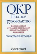 ОКР: полное руководство. Как избавиться от навязчивых мыслей и компульсивного поведения. Пошаговая инструкция