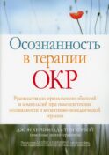 Осознанность в терапии ОКР. Руководство по преодолению обсессий и компульсий при помощи техник осознанности и когнитивно-поведенческой терапии