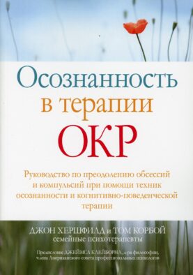 Осознанность в терапии ОКР. Руководство по преодолению обсессий и компульсий при помощи техник осознанности и когнитивно-поведенческой терапии