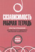 Созависимость: рабочая тетрадь. Простые упражнения для обретения и поддержания собственной независимости