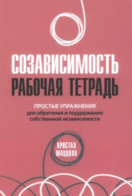 Созависимость: рабочая тетрадь. Простые упражнения для обретения и поддержания собственной независимости