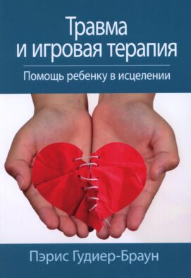 Травма и игровая терапия. Помощь ребенку в исцелении