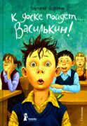 К доске пойдет... Василькин!: школьные истории Димы Василькина, ученика 3 