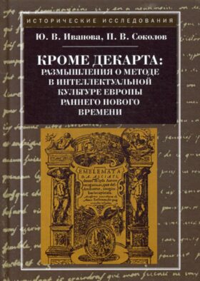 Кроме Декарта: размышления о методе в интеллектуальной культуре Европы раннего Нового времени. Гуманитарные дисциплины. Научная монография. 2-е изд