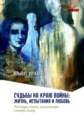 Судьбы на краю войны: жизнь, испытания и любовь: рассказы, очерки, миниатюры, сатира, юмор