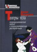 Театры тела. Психоаналитический подход к лечению психосоматических расстройств