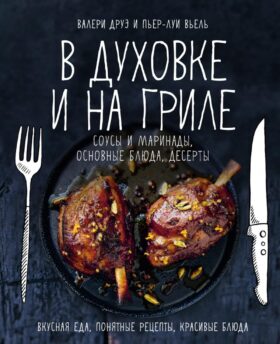 В духовке и на гриле. Соусы и маринады, основные блюда, десерты