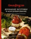 Домашние заготовки и консервирование: Вкусные рецепты, проверенные временем